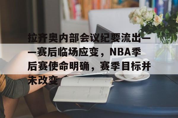 关于拉齐奥内部会议纪要流出——赛后临场应变，NBA季后赛使命明确，赛季目标并未改变的信息-LOL竞猜平台登录